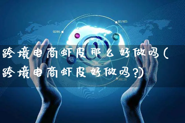 跨境电商虾皮那么好做吗(跨境电商虾皮好做吗?)_https://www.dczgxj.com_虾皮电商_第1张