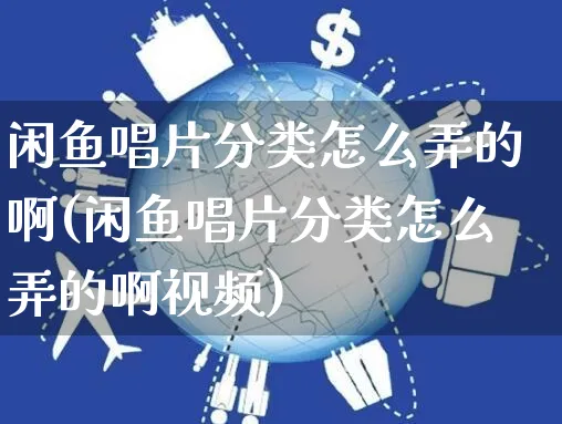 闲鱼唱片分类怎么弄的啊(闲鱼唱片分类怎么弄的啊视频)_https://www.dczgxj.com_闲鱼_第1张