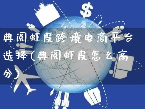 典阅虾皮跨境电商平台选择(典阅虾皮怎么高分)_https://www.dczgxj.com_虾皮电商_第1张