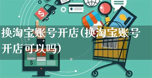 换淘宝账号开店(换淘宝账号开店可以吗)_https://www.dczgxj.com_淘宝_第1张