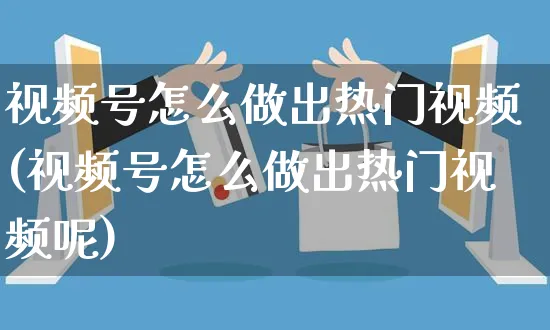 视频号怎么做出热门视频(视频号怎么做出热门视频呢)_https://www.dczgxj.com_视频号_第1张