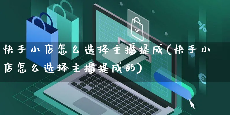 快手小店怎么选择主播提成(快手小店怎么选择主播提成的)_https://www.dczgxj.com_快手电商_第1张