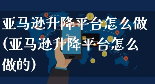 亚马逊升降平台怎么做(亚马逊升降平台怎么做的)_https://www.dczgxj.com_亚马逊电商_第1张